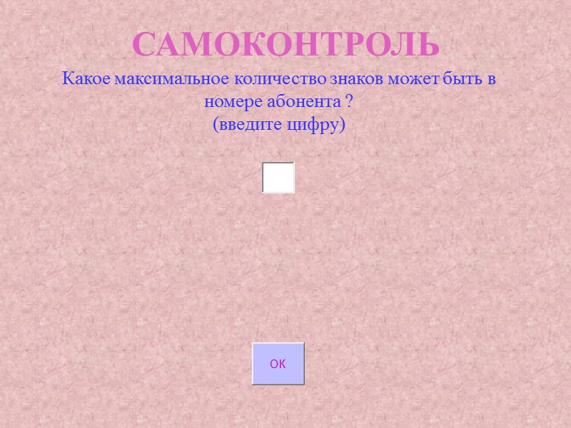 САМОКОНТРОЛЬ Какое максимальное количество знаков может быть в номере абонента ? (введите цифру) САМОКОНТРОЛЬ Какое максимальное количество знаков может быть в номере абонента ? (введите цифру)